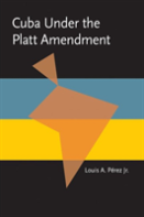 Cuba Under The Platt Amendment, 1902-1934