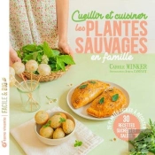 Cueillir Et Cuisiner Les Plantes Sauvages En Famille : 25 Plantes Faciles À Récolter 30 Recettes Sucrées Et Salées