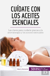 Cuidate Con Los Aceites Esenciales : Las Claves Para Cuidarte Gracias A La Aromaterapia Y Los Aceites Esenciales