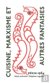 Cuisine, Marxisme Et Autres Fantaisies ; Pékin 1984