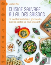 Cuisine Sauvage Au Fil Des Saisons - 112 Recettes Familiales Et Gourmandes Avec Les Plantes Qui Nous