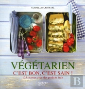 Cuisine Végétarienne : Les Techniques, Les Bons Produits, 125 Recettes