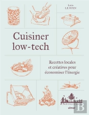 Cuisiner Low-Tech : Recettes Locales Et Créatives Pour Économiser L'Énergie