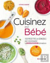 Cuisinez Pour Bebe ! - 100 Recettes Et Conseils Pour Accompagner La Diversification Alimentaire