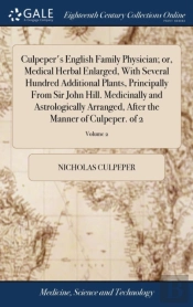 Culpeper'S English Family Physician; Or, Medical Herbal Enlarged, With Several Hundred Additional Plants, Principally From Sir John Hill. Medicinally And Astrologically Arranged, After The Manner Of C