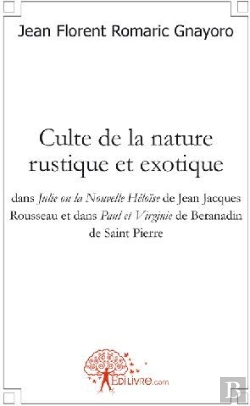 Bertrand.pt - Culte De La Nature Rustique Et Exotique ; Dans Julie Ou La Nouvelle Héloïse De Jean Jacques Rousseau Et Dans Paul Et Virginie De Beranadin De Saint Pierre