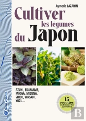 Cultiver Les Légumes Du Japon : Azuki, Edamame, Mioga, Mizuna, Shiso, Wasabi, Yuzu
