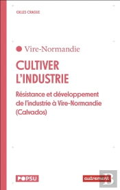 Cultiver L'Industrie : Résistance Et Développement De L'Industrie À Vire-Normandie (Calvados)