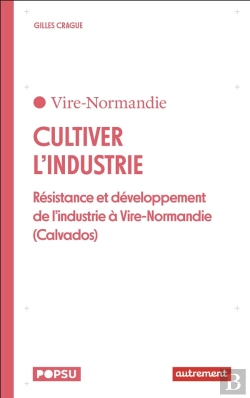 Bertrand.pt - Cultiver L'Industrie : Résistance Et Développement De L'Industrie À Vire-Normandie (Calvados)