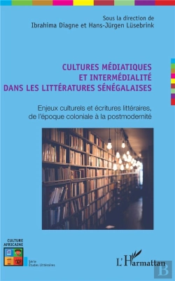 Bertrand.pt - Cultures Médiatiques Et Intermédialité Dans Les Littératures Sénégalaises ; Enjeux Culturels Et Écritures Littéraires, De L'Époque Coloniale À La Postmodernité