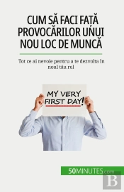 Cum Sa Faci Fata Provocarilor Unui Nou Loc De Munca : Tot Ce Ai Nevoie Pentru A Te Dezvolta În Noul Tau Rol