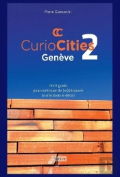 Curiocitiés Genève 2 : Petit Guide Pour Continuer De (Re)Découvrir La Ville Dans Le Détail