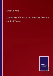Curiosities Of Clocks And Watches From The Earliest Times