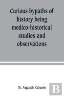Curious Bypaths Of History Being Medico-Historical Studies And Observations