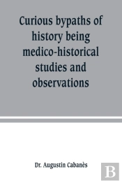 Curious Bypaths Of History Being Medico-Historical Studies And Observations