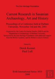 Current Research In Sasanian Archaeology Art And History