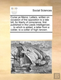 Bertrand.pt - Curse Ye Meroz. Letters, Written On Occasion Of The Opposition To A Late Bill, For Liberty Of Conscience: First Published In The Leeds Intelligencer,
