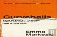 Curveballs: How To Keep It Together When Life Tries To Tear You A New One