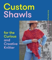 Custom Shawls For The Curious And Creative Knitter