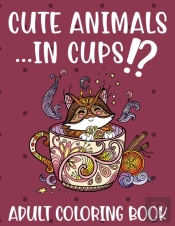 Cute Animals ...In Cups!? Adult Coloring Book