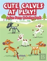 Cute Calves At Play! A Fun Farm Coloring Book