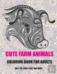 Cute Farm Animals - Coloring Book For Adults - Calf, Pig, Goat, Pony, And More