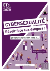 Cybersexualité : Réagir Face Aux Dangers ! : Pornographie, Harcélement, Nudes, Ia...