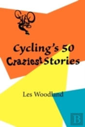 Cycling'S 50 Craziest Stories