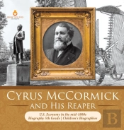 Cyrus Mccormick And His Reaper | U.S. Economy In The Mid-1800s | Biography 5th Grade | Children'S Biographies