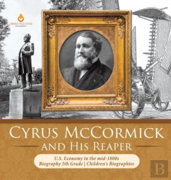 Bertrand.pt - Cyrus Mccormick And His Reaper | U.S. Economy In The Mid-1800s | Biography 5th Grade | Children'S Biographies