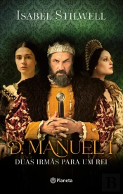 D. Manuel I - Duas Irmãs para um Rei