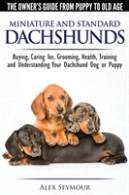 Dachshunds - The Owner'S Guide From Puppy To Old Age - Choosing, Caring For, Grooming, Health, Training And Understanding Your Standard Or Miniature Dachshund Dog