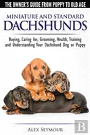 Dachshunds - The Owner'S Guide From Puppy To Old Age - Choosing, Caring For, Grooming, Health, Training And Understanding Your Standard Or Miniature Dachshund Dog