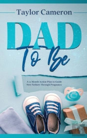 Dad To Be: A 12 Month Action Plan To Gui