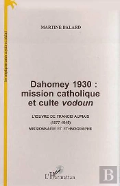 Dahomey 1930 ; Mission Catholique Et Culte Vodoun ; L'Oeuvre De Francis Aupiais 1877-1945 Missionnaire Et Ethnographe