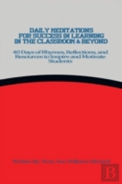Daily Meditations For Success In Learning In The Classroom & Beyond: 40 Days Of Rhymes, Reflections, And Resources To Inspire And Motivate Students