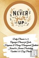 Daily Planner 6 X 9 - Never Give Up, Organizer Planner For Goals, Happiness &Amp; Money Management, Gratitude Journal To Increase Productivity, Undated 120 Day Planner