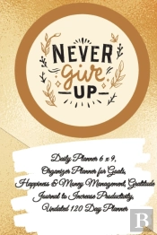 Daily Planner 6 X 9 - Never Give Up, Organizer Planner For Goals, Happiness &Amp; Money Management, Gratitude Journal To Increase Productivity, Undated 120 Day Planner