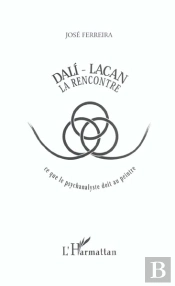 Dali-Lacan : La Rencontre ; Ce Que La Psychanalyse Doit Au Peintre
