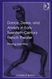 Dance, Desire, And Anxiety In Early Twentieth-Century French Theater