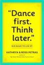 ''Dance First. Think Later''