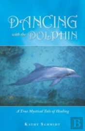 Dancing With The Dolphin: A True Mystical Tale Of Healing