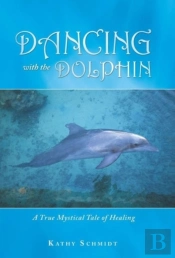 Dancing With The Dolphin: A True Mystical Tale Of Healing
