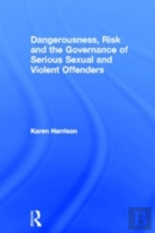 Dangerousness, Risk And The Governance Of Serious Sexual And Violent Offenders