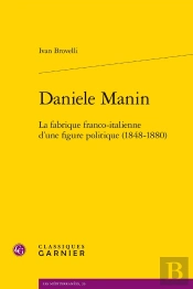 Daniele Manin : La Fabrique Franco-Italienne D'Une Figure Politique (1848-1880)