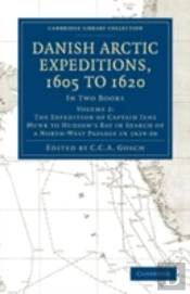 Danish Arctic Expeditions, 1605 To 1620: Volume 2, The Expedition Of Captain Jens Munk To Hudsonâ€™S Bay In Search Of A North-West Passage In 1619â€“20