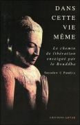 Dans Cette Vie Même ; Le Chemin De Libération Enseigné Par Le Bouddha