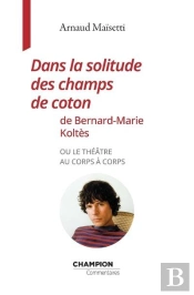 Dans La Solitude Des Champs De Coton De Bernard-Marie Koltes Ou Le Theatre Au Corps A Corps
