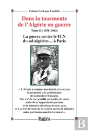 Dans La Tourmente De L'Algérie En Guerre Tome 2 (1951-1962) ; La Guerre Contre Le Fln Du Sol Algérien... À Paris