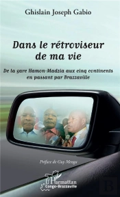 Dans Le Rétroviseur De Ma Vie ; De La Gare Hamon-Madzia Aux Cinq Continents En Passant Par Brazzaville